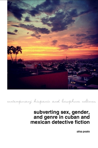 Subverting Sex, Gender, and Genre in Cuban and Mexican Detective Fiction.