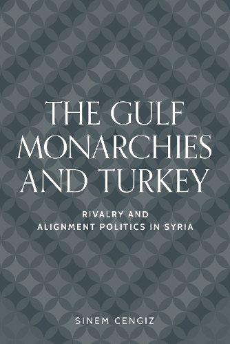 The Gulf monarchies and Turkey: Rivalry and alignment politics in Syria.