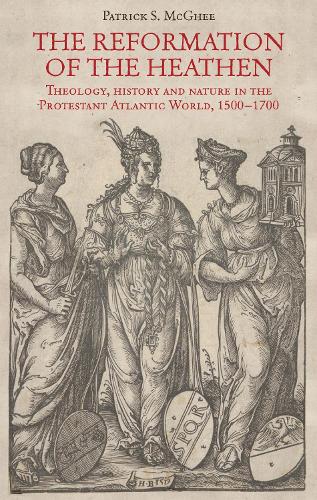 The reformation of the heathen: Theology, history, and nature in the Protestant Atlantic World, 1500-1700.
