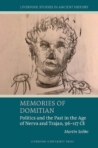 Memories of Domitian: Politics and the Past in the Age of Nerva and Trajan, 96-117 CE.