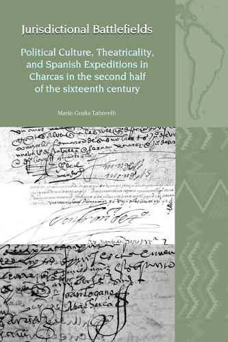 Jurisdictional Battlefields: Political Culture, Theatricality, and Spanish Expeditions in Charcas in the second half of the sixteenth century.