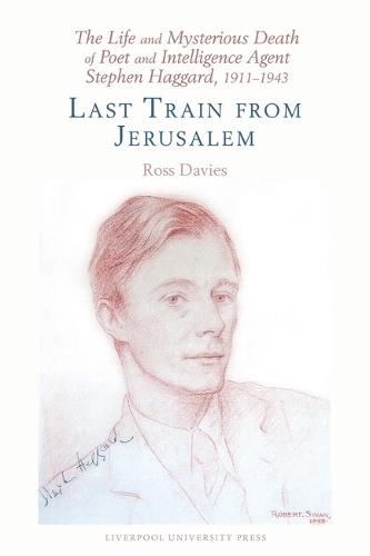 The Life and Mysterious Death of Poet and Intelligence Agent Stephen Haggard, 1911-1943: Last Train from Jerusalem.