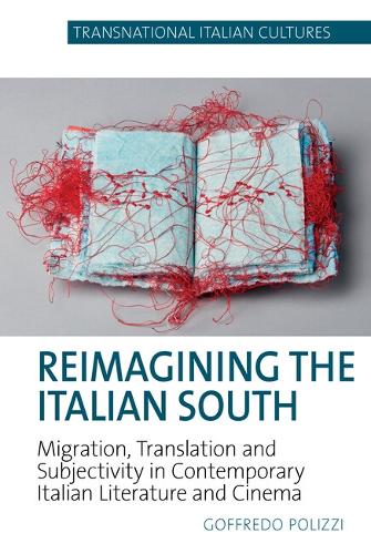 Reimagining the Italian South: Migration, Translation and Subjectivity in Contemporary Italian Literature and Cinema.