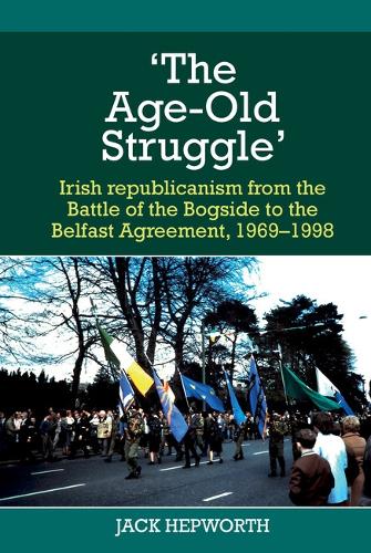 The Age-Old Struggle': Irish republicanism from the Battle of the Bogside to the Belfast Agreement, 1969-1998.