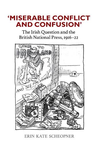 Miserable Conflict and Confusion': The Irish Question and the British National Press, 1916-1922.