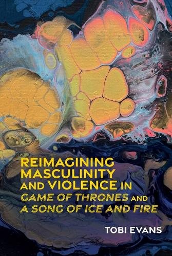 Reimagining Masculinity and Violence in 'Game of Thrones' and 'A Song of Ice and Fire'.