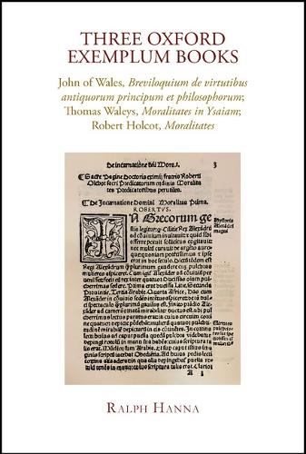 Three Oxford Exemplum Books: John of Wales, Breviloquium de virtutibus antiquorum principum et philosophorum; Thomas Waleys, Moralitates in Ysaiam; Robert Holcot, Moralitates.