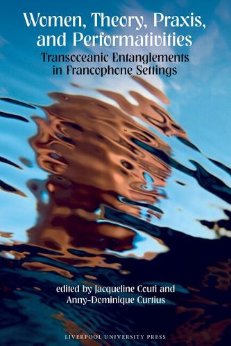Women, Theory, Praxis, and Performativities: Transoceanic Entanglements in Francophone Settings.