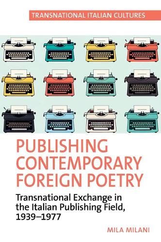 Publishing Contemporary Foreign Poetry: Transnational Exchange in the Italian Publishing Field, 1939-1977.