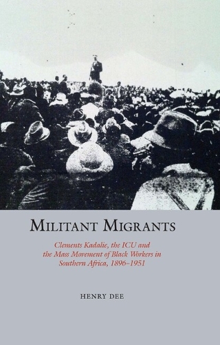 Militant Migrants: Clements Kadalie, the ICU and the Mass Movement of Black Workers in Southern Africa, 1896-1951.