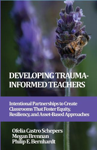 Developing Trauma-Informed Teachers: Intentional Partnerships to Create Classrooms That Foster Equity, Resiliency, and Asset-Based Approaches.