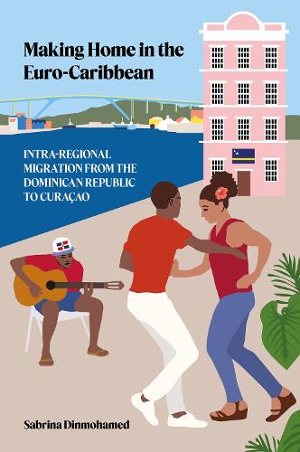 Making Home in the Euro-Caribbean: Intra-Regional Migration from the Dominican Republic to Curacao.