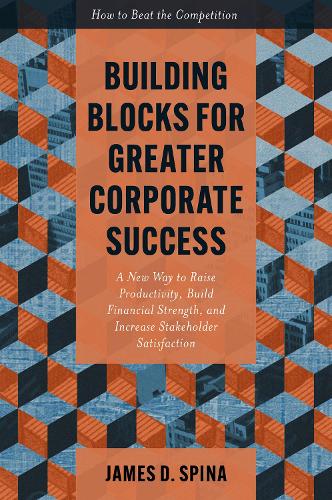 Building Blocks for Greater Corporate Success: A New Way to Raise Productivity, Build Financial Strength, and Increase Stakeholder Satisfaction.