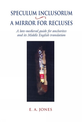 Speculum Inclusorum / A Mirror for Recluses: A Late-Medieval Guide for Anchorites and its Middle English Translation.