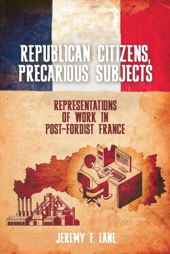 Republican Citizens, Precarious Subjects: Representations of Work in Post-Fordist France.