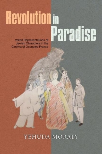 Revolution in Paradise: Veiled Representations of Jewish Characters in the Cinema of Occupied France.