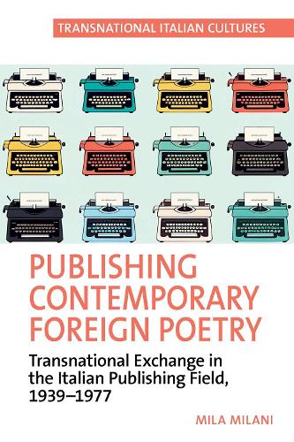 Publishing Contemporary Foreign Poetry: Transnational Exchange in the Italian Publishing Field, 1939-1977.
