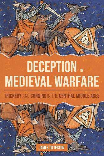 Deception in Medieval Warfare: Trickery and Cunning in the Central Middle Ages.
