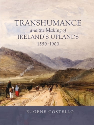 Transhumance and the Making of Ireland's Uplands, 1550-1900.