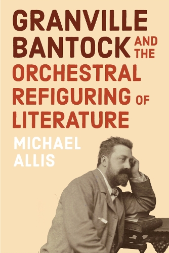 Granville Bantock and the Orchestral Refiguring of Literature.