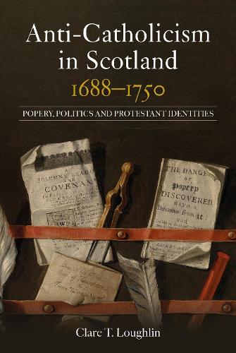 Anti-Catholicism in Scotland, 1688-1750: Popery, Politics and Protestant Identities.