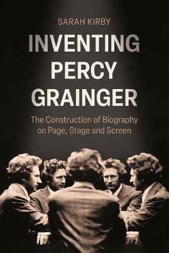 Inventing Percy Grainger: The Construction of Biography on Page, Stage and Screen.