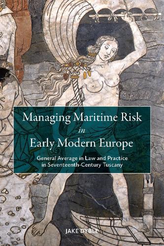 Managing Maritime Risk in Early Modern Europe: General Average in Law and Practice in Seventeenth-Century Tuscany.