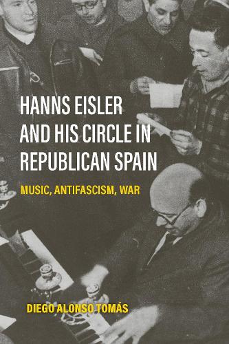 Hanns Eisler and His Circle in Republican Spain: Music, Antifascism, War.