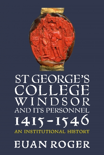 St George's College, Windsor, and its Personnel, 1415-1546: An Institutional History.