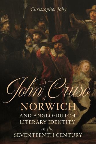 John Cruso of Norwich and Anglo-Dutch Literary Identity in the Seventeenth Century.
