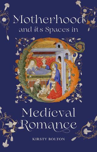 Motherhood and its Spaces in Medieval Romance.