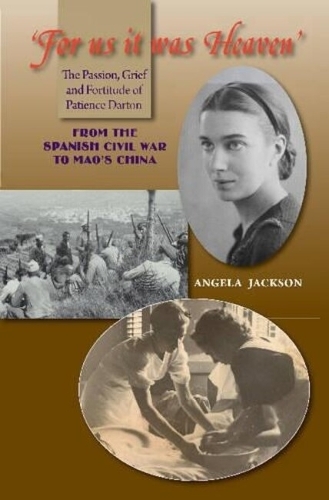 For Us It Was Heaven: The Passion, Grief and Fortitude of Patience Darton -- From the Spanish Civil War to Mao's China.
