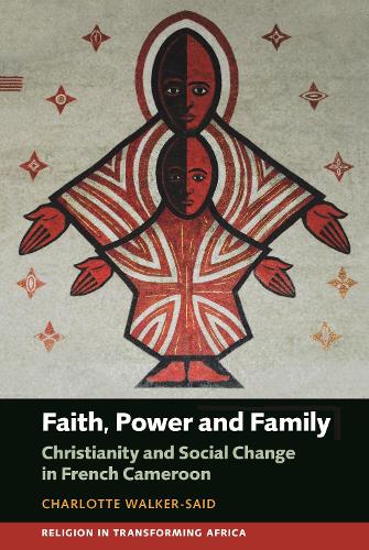 Faith, Power and Family: Christianity and Social Change in French Cameroon.