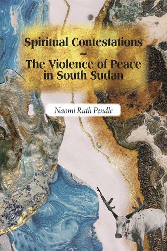 Spiritual Contestations - The Violence of Peace in South Sudan.