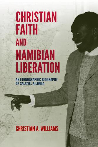 Christian Faith and Namibian Liberation: An Ethnographic Biography of Salatiel Ailonga.