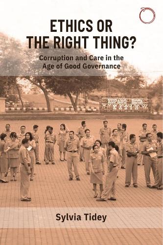 Ethics or the Right Thing?: Corruption and Care in the Age of Good Governance.