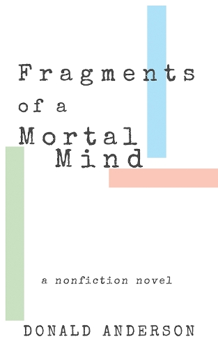 Fragments of a Mortal Mind: A Nonfiction Novel.