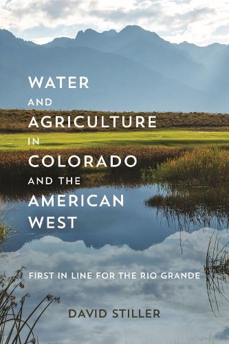 Water and Agriculture in Colorado and the American West: First in Line for the Rio Grande.