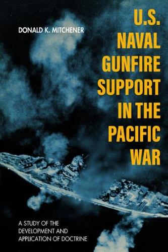 U.S. Naval Gunfire Support in the Pacific War: A Study of the Development and Application of Doctrine.