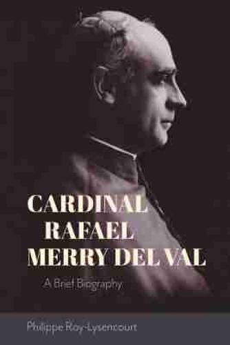 Cardinal Rafael Merry Del Val: A Brief Biography.
