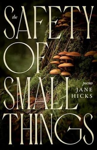 The Safety of Small Things: Poems.