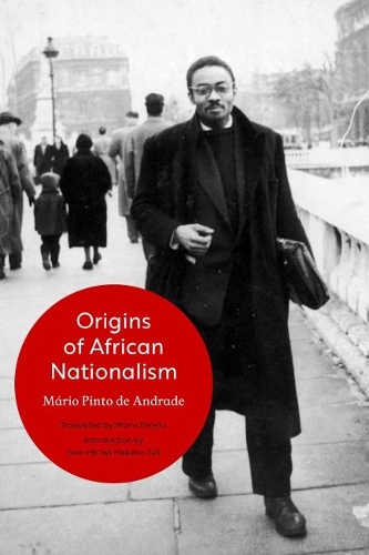 Origins of African Nationalism: Continuity and Rupture in the Movements of Unity Emerging from the Struggle Against Portuguese Colonial Domination, 1911-1961.