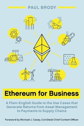 Ethereum for Business: A Plain-English Guide to the Use Cases that Generate Returns from Asset Management to Payments to Supply Chains.