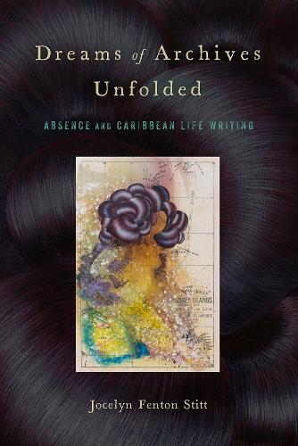 Dreams of Archives Unfolded: Absence and Caribbean Life Writing.