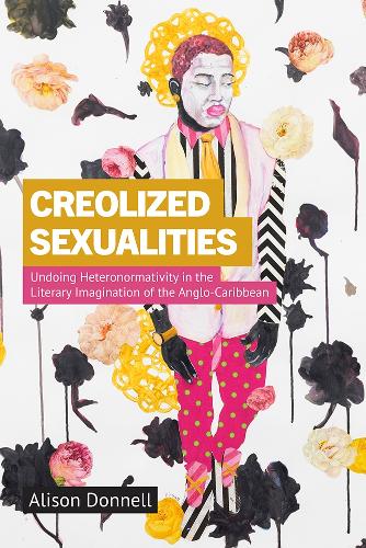 Creolized Sexualities: Undoing Heteronormativity in the Literary Imagination of the Anglo-Caribbean.