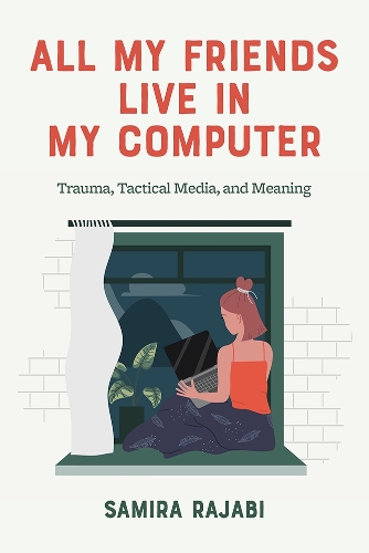All My Friends Live in My Computer: Trauma, Tactical Media, and Meaning.