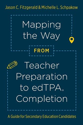 Mapping the Way from Teacher Preparation to EdTPA (R) Completion: A Guide for Secondary Education Candidates.