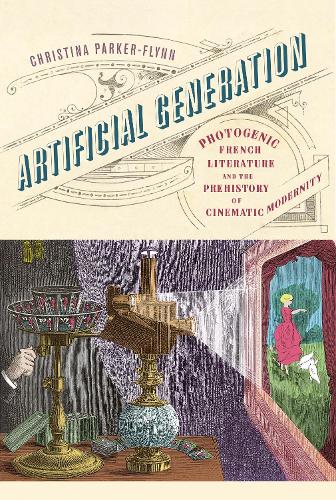 Artificial Generation: Photogenic French Literature and the Prehistory of Cinematic Modernity.