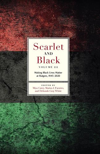 Scarlet and Black, Volume Three: Making Black Lives Matter at Rutgers, 1945-2020. Volume Three