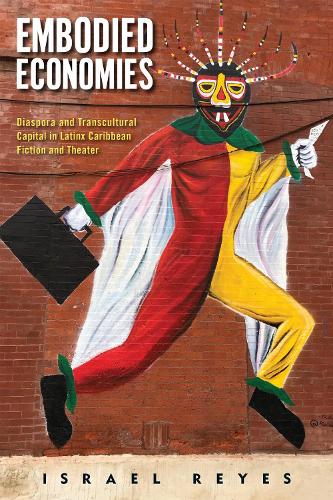 Embodied Economies: Diaspora and Transcultural Capital in Latinx Caribbean Fiction and Theater.